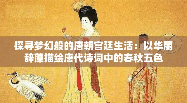 探寻梦幻般的唐朝宫廷生活：以华丽辞藻描绘唐代诗词中的春秋五色