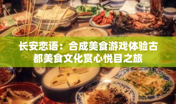 长安恋语：合成美食游戏体验古都美食文化赏心悦目之旅
