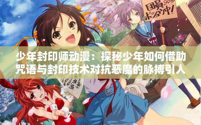 少年封印师动漫：探秘少年如何借助咒语与封印技术对抗恶魔的脉搏引人入胜的故事