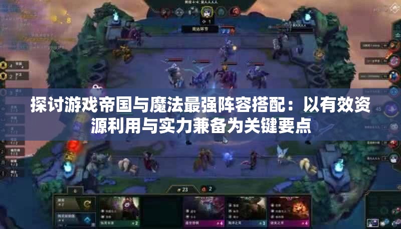 探讨游戏帝国与魔法最强阵容搭配：以有效资源利用与实力兼备为关键要点