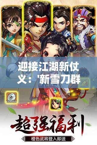 迎接江湖新仗义：'新雪刀群侠传'官方网站登场，全面揭秘角色设定与剧情发展