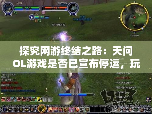 探究网游终结之路：天问OL游戏是否已宣布停运，玩家们又将何去何从？