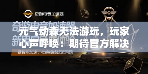 元气动森无法游玩，玩家心声呼唤：期待官方解决卡顿及无法登录问题，重回惬意森林生活