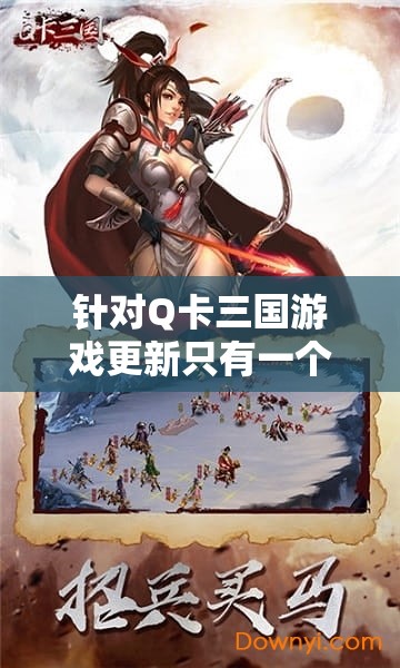 针对Q卡三国游戏更新只有一个武将的现象进行深度探讨：玩家期待与现实的落差