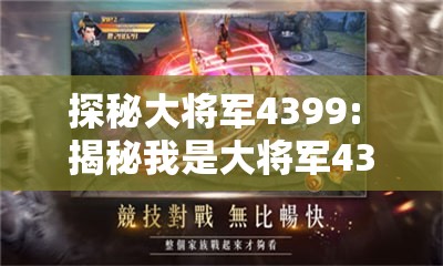 探秘大将军4399: 揭秘我是大将军4399游戏背后的极致策略与卓越战术