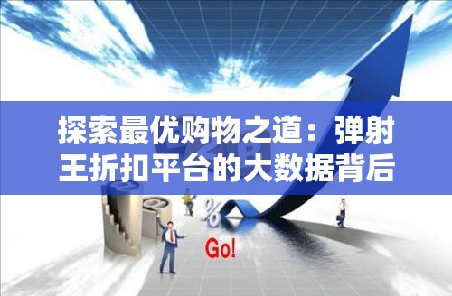 探索最优购物之道：弹射王折扣平台的大数据背后，如何精准把握消费者需求