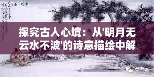 探究古人心境：从'明月无云水不波'的诗意描绘中解析中国古代文人静逸之情的艺术表达