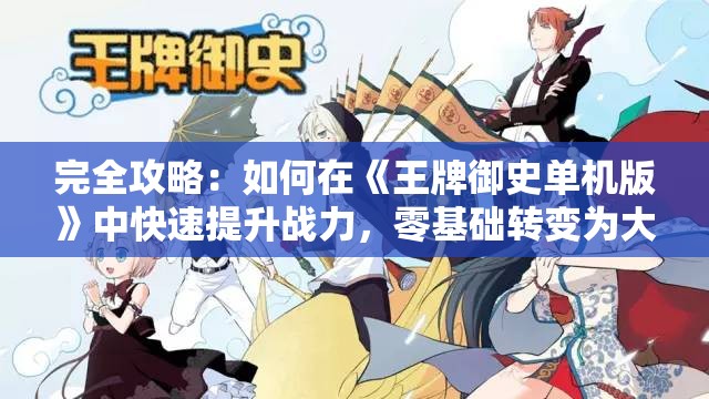 完全攻略：如何在《王牌御史单机版》中快速提升战力，零基础转变为大神玩家