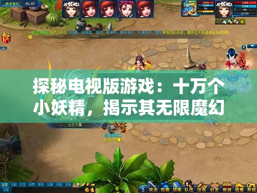 探秘电视版游戏：十万个小妖精，揭示其无限魔幻元素与极致游戏体验的魅力