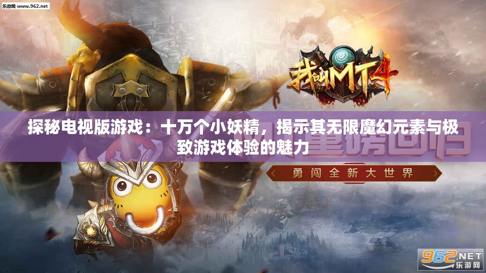 探秘电视版游戏：十万个小妖精，揭示其无限魔幻元素与极致游戏体验的魅力