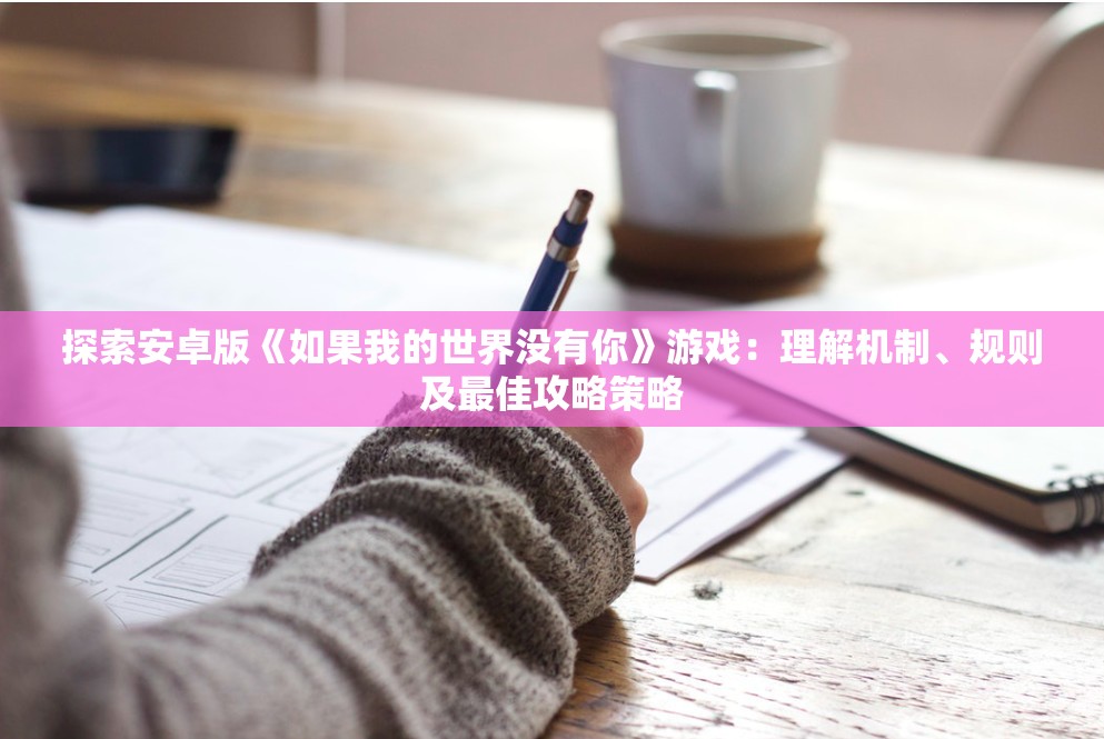 探索安卓版《如果我的世界没有你》游戏：理解机制、规则及最佳攻略策略