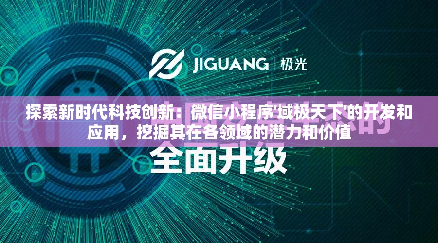 探索新时代科技创新：微信小程序'域极天下'的开发和应用，挖掘其在各领域的潜力和价值