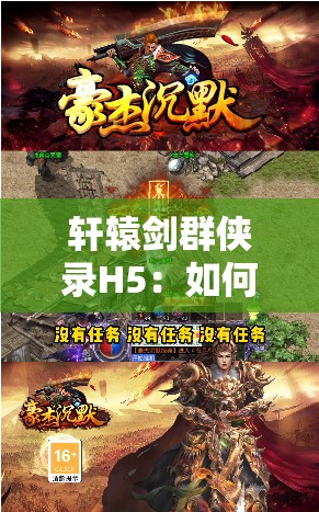 轩辕剑群侠录H5：如何集结豪杰，开启全新江湖冒险旅程
