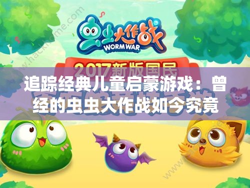 追踪经典儿童启蒙游戏：曾经的虫虫大作战如今究竟叫什么名字了？