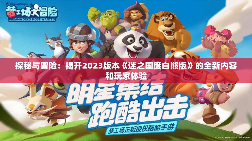 探秘与冒险：揭开2023版本《迷之国度白熊版》的全新内容和玩家体验