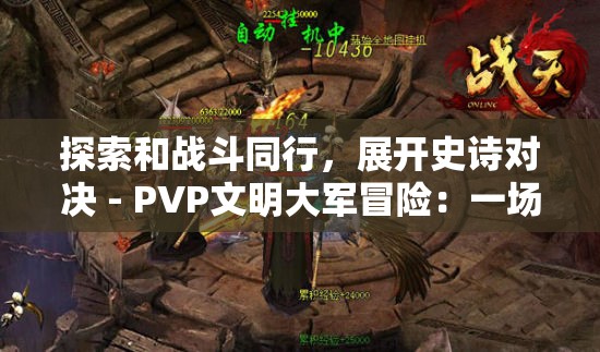 探索和战斗同行，展开史诗对决 - PVP文明大军冒险：一场震撼的在线多玩家竞技挑战