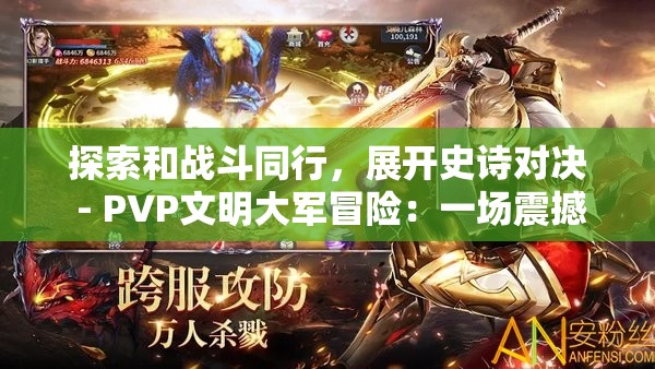 探索和战斗同行，展开史诗对决 - PVP文明大军冒险：一场震撼的在线多玩家竞技挑战