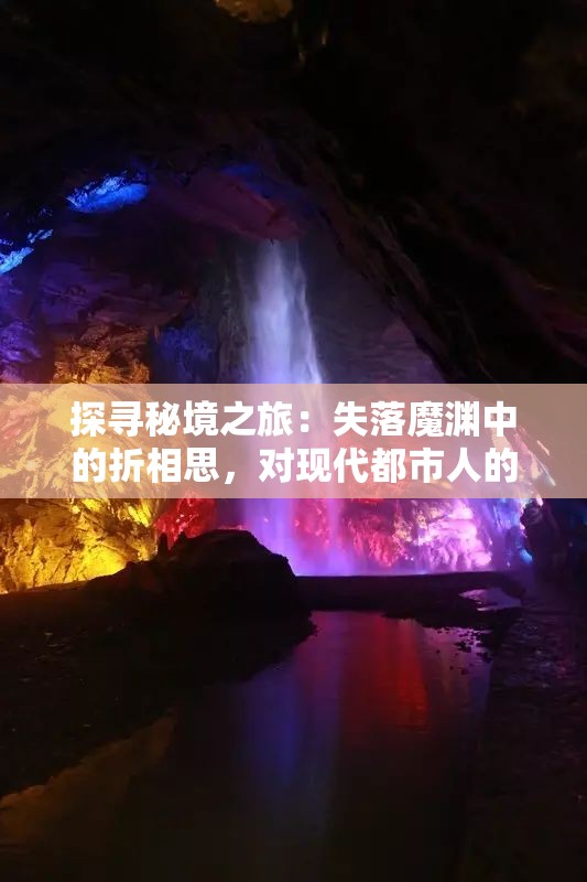 探寻秘境之旅：失落魔渊中的折相思，对现代都市人的心灵启示
