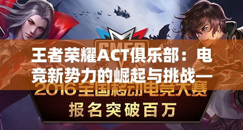 王者荣耀ACT俱乐部：电竞新势力的崛起与挑战——深度解析中国电子竞技产业的发展现状及前景
