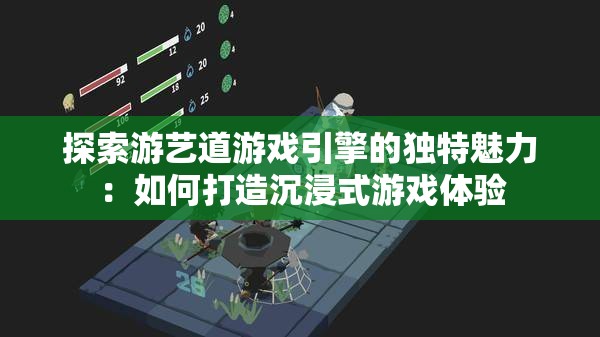 探索游艺道游戏引擎的独特魅力：如何打造沉浸式游戏体验