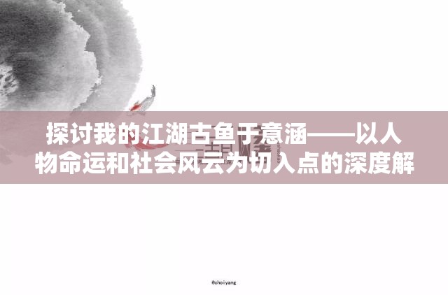 探讨我的江湖古鱼于意涵——以人物命运和社会风云为切入点的深度解读