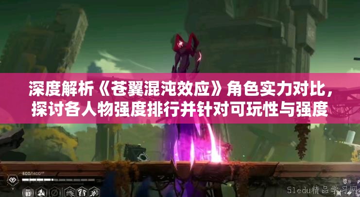 深度解析《苍翼混沌效应》角色实力对比，探讨各人物强度排行并针对可玩性与强度的关系进行分析