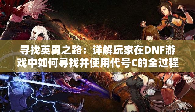 寻找英勇之路：详解玩家在DNF游戏中如何寻找并使用代号C的全过程