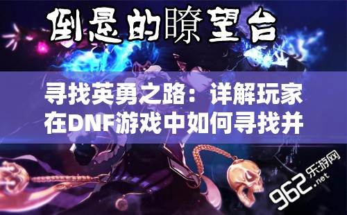 寻找英勇之路：详解玩家在DNF游戏中如何寻找并使用代号C的全过程