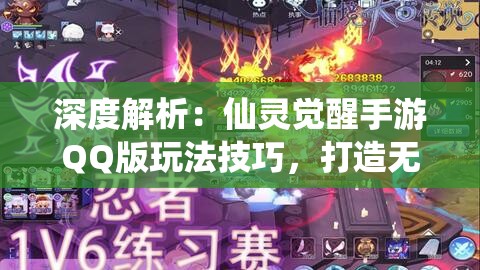 深度解析：仙灵觉醒手游QQ版玩法技巧，打造无敌战队的绝佳攻略
