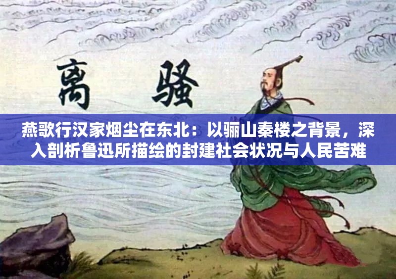 燕歌行汉家烟尘在东北：以骊山秦楼之背景，深入剖析鲁迅所描绘的封建社会状况与人民苦难