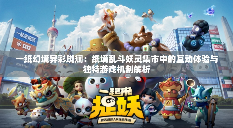 一纸幻境异彩斑斓：纸境乱斗妖灵集市中的互动体验与独特游戏机制解析