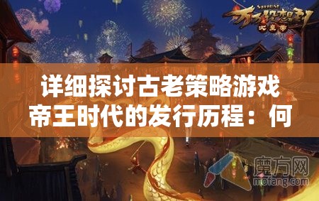 详细探讨古老策略游戏帝王时代的发行历程：何时出现并深受玩家喜爱