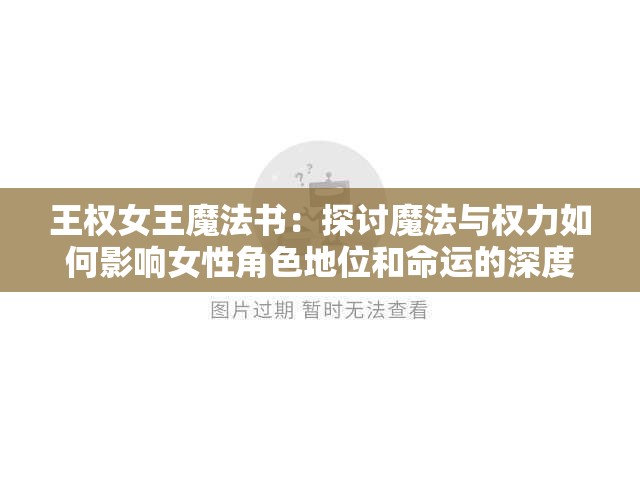 王权女王魔法书：探讨魔法与权力如何影响女性角色地位和命运的深度研究