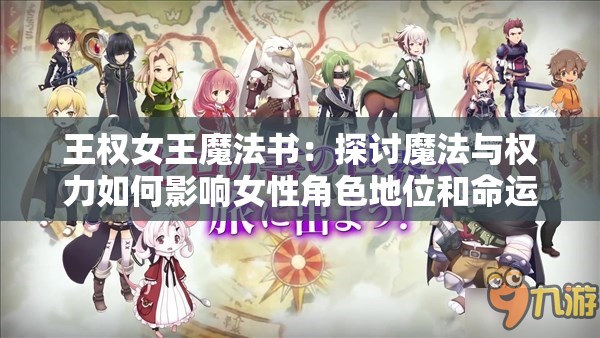 王权女王魔法书：探讨魔法与权力如何影响女性角色地位和命运的深度研究