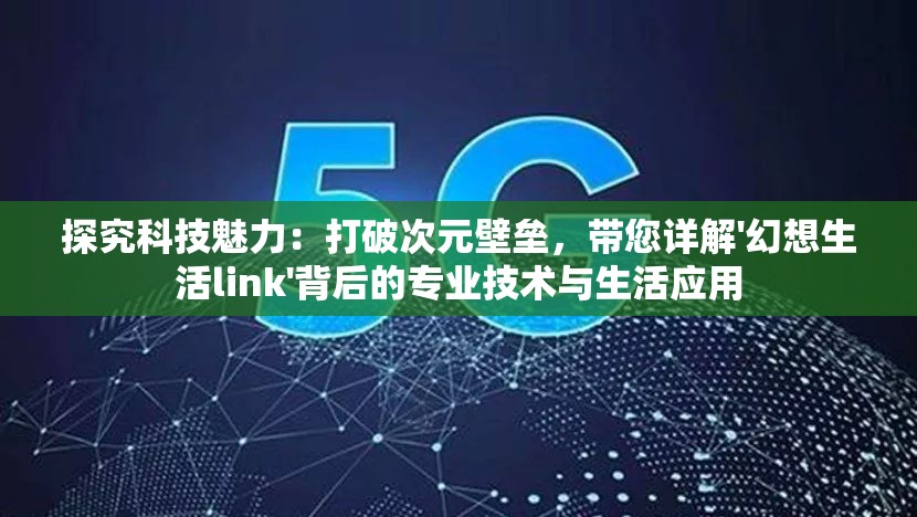 探究科技魅力：打破次元壁垒，带您详解'幻想生活link'背后的专业技术与生活应用