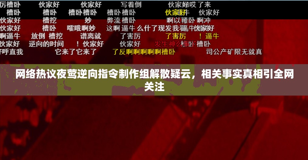 网络热议夜莺逆向指令制作组解散疑云，相关事实真相引全网关注