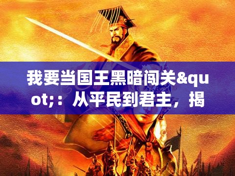 我要当国王黑暗闯关"：从平民到君主，揭秘主角在权力与黑暗世界中的斗争与挑战