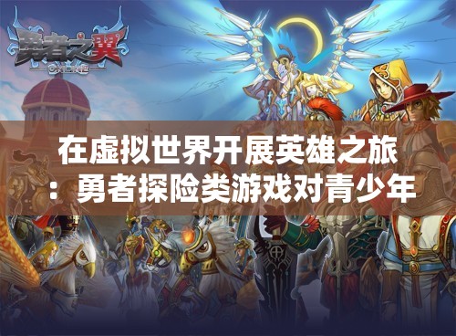 在虚拟世界开展英雄之旅：勇者探险类游戏对青少年身心发展的影响