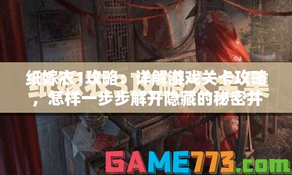 纸嫁衣1攻略：详解游戏关卡攻略，怎样一步步解开隐藏的秘密并顺利过关