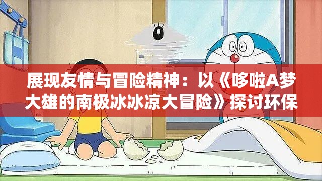 展现友情与冒险精神：以《哆啦A梦大雄的南极冰冰凉大冒险》探讨环保与气候变化问题