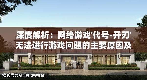 深度解析：网络游戏'代号-开刃'无法进行游戏问题的主要原因及其解决措施