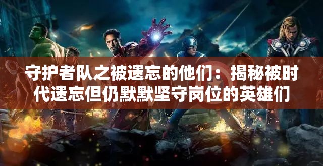 守护者队之被遗忘的他们：揭秘被时代遗忘但仍默默坚守岗位的英雄们
