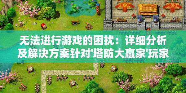 无法进行游戏的困扰：详细分析及解决方案针对'塔防大赢家'玩家无法正常游戏的问题