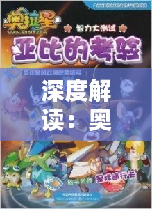 深度解读：奥拉星亚比大全，全方位探索奥拉星中隐藏角色亚比的魅力与实力