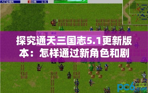 探究通天三国志5.1更新版本：怎样通过新角色和剧情提升游戏体验感
