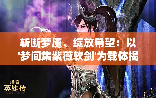 斩断梦魇、绽放希望：以'梦间集紫薇软剑'为载体揭示传统武侠文化中的情感精神世界