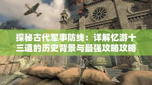 探秘古代军事防线：详解忆游十三道的历史背景与最强攻略攻略指南
