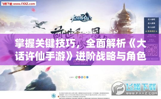 掌握关键技巧，全面解析《大话许仙手游》进阶战略与角色培养攻略，助力玩家快速提升实力
