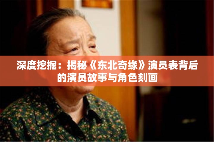 深度挖掘：揭秘《东北奇缘》演员表背后的演员故事与角色刻画