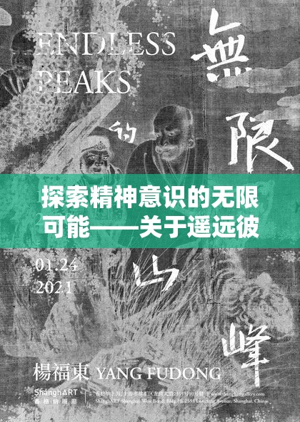 探索精神意识的无限可能——关于遥远彼岸的梦境在艺术与科学中的价值及表现形式研究